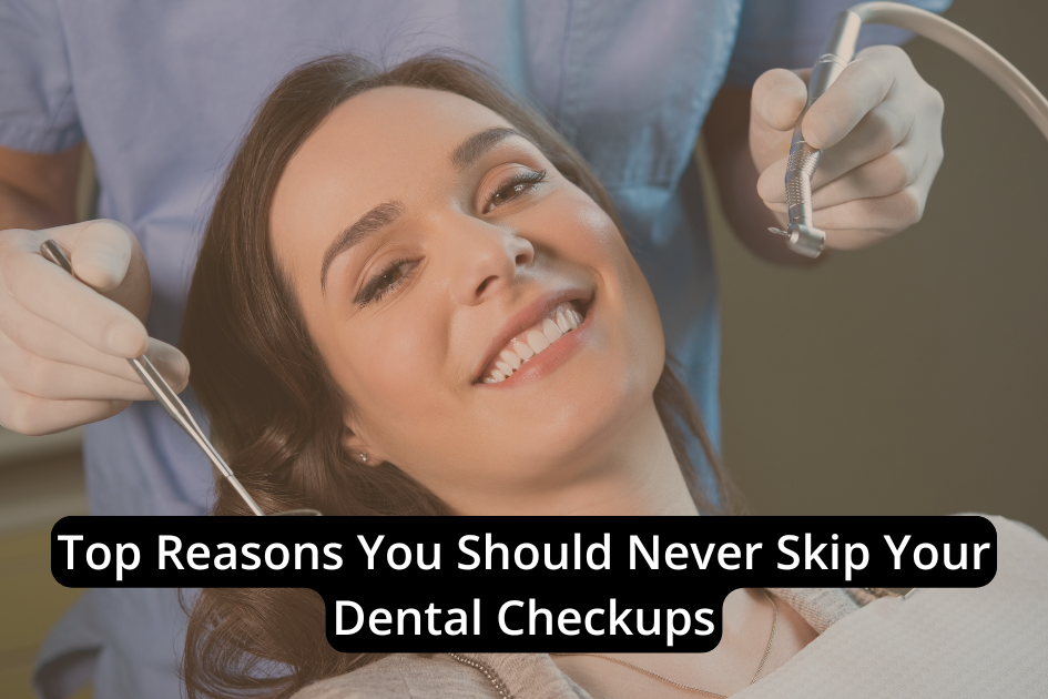A woman sits in a dental chair smiling while a dentist holds tools near her mouth. Text overlay reads, "Top Reasons You Should Never Skip Your Dental Checkups.