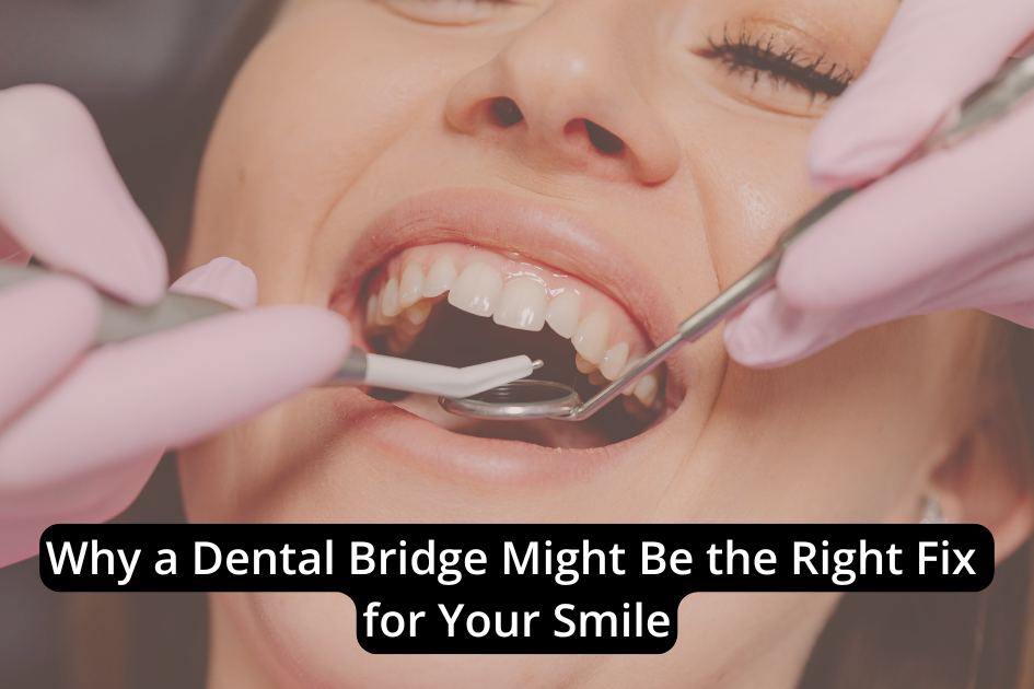 A dentist examines a patient's teeth with dental tools. Text overlay reads: "Why a Dental Bridge Might Be the Right Fix for Your Smile.