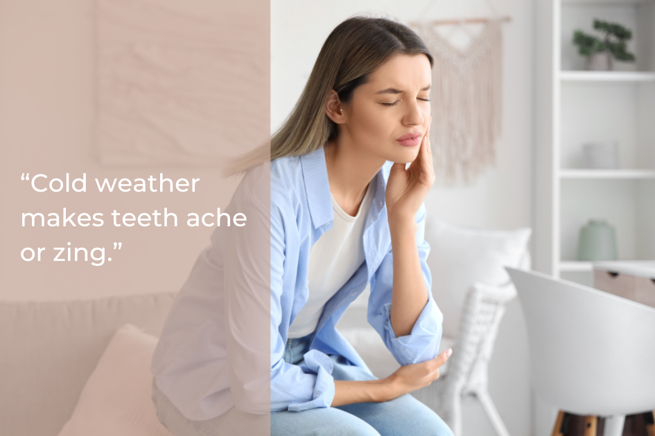 Woman sitting indoors, touching her cheek with a pained expression. Text overlay reads, “Cold weather makes teeth ache or zing.”.