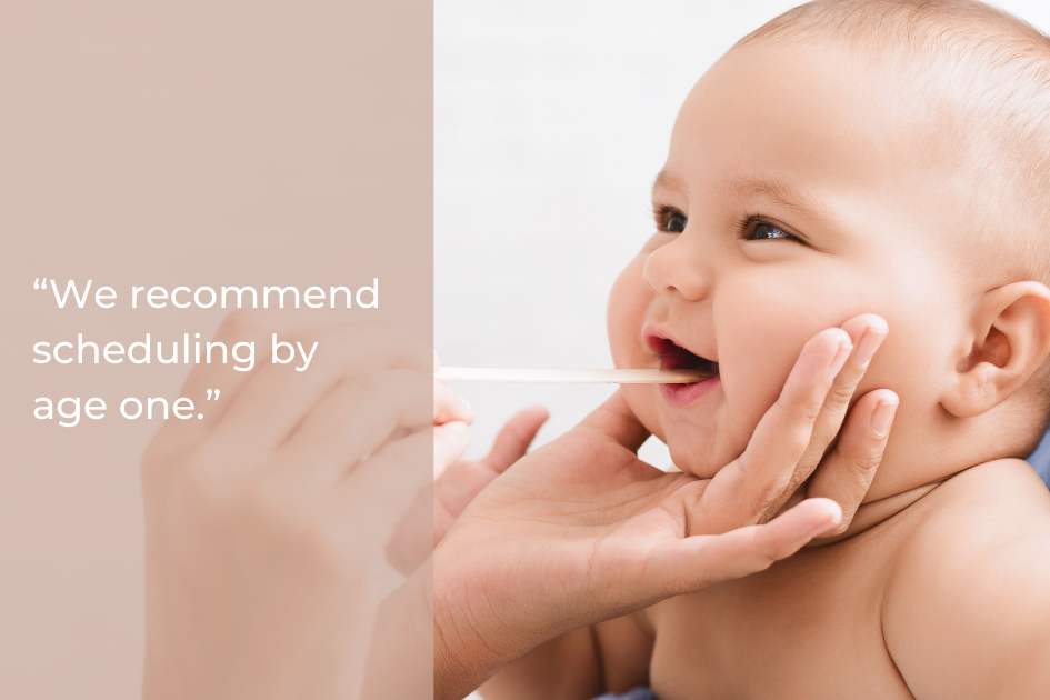 A baby has its mouth examined with a tongue depressor by an adult. Text reads, “We recommend scheduling by age one.”.